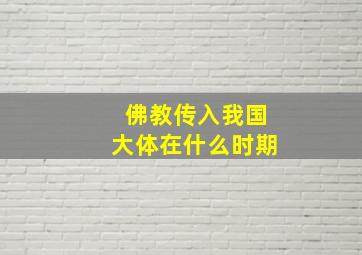 佛教传入我国大体在什么时期