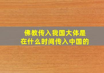 佛教传入我国大体是在什么时间传入中国的