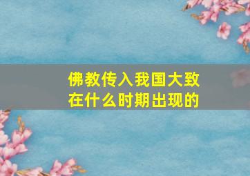 佛教传入我国大致在什么时期出现的