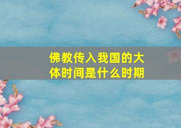 佛教传入我国的大体时间是什么时期