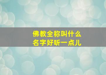 佛教全称叫什么名字好听一点儿