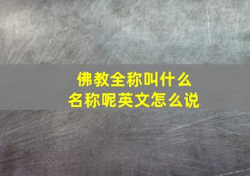 佛教全称叫什么名称呢英文怎么说