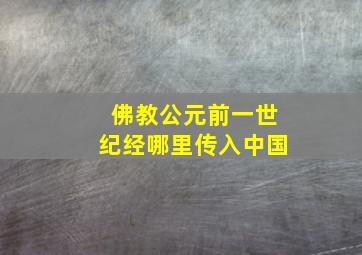 佛教公元前一世纪经哪里传入中国