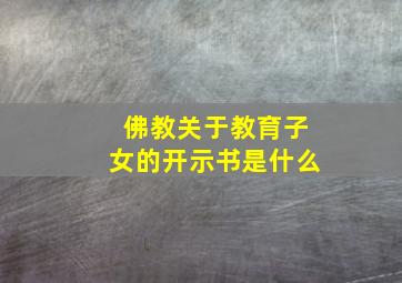 佛教关于教育子女的开示书是什么