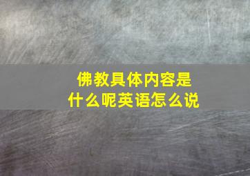 佛教具体内容是什么呢英语怎么说