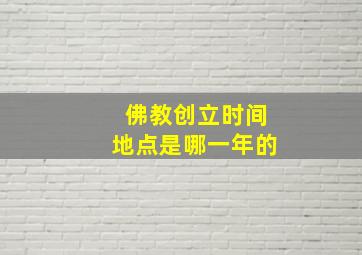 佛教创立时间地点是哪一年的