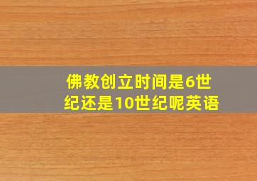 佛教创立时间是6世纪还是10世纪呢英语