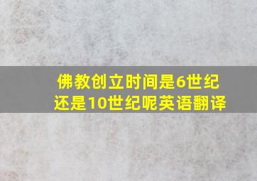 佛教创立时间是6世纪还是10世纪呢英语翻译