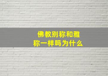 佛教别称和雅称一样吗为什么