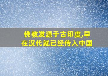 佛教发源于古印度,早在汉代就已经传入中国