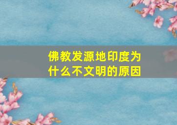 佛教发源地印度为什么不文明的原因