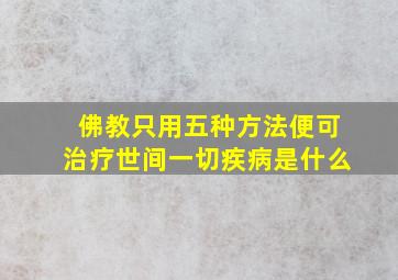 佛教只用五种方法便可治疗世间一切疾病是什么