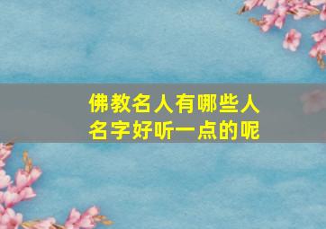 佛教名人有哪些人名字好听一点的呢