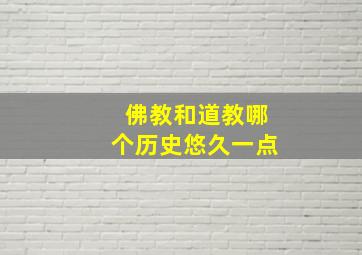 佛教和道教哪个历史悠久一点