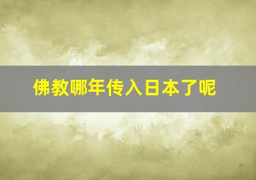 佛教哪年传入日本了呢