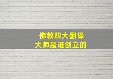 佛教四大翻译大师是谁创立的