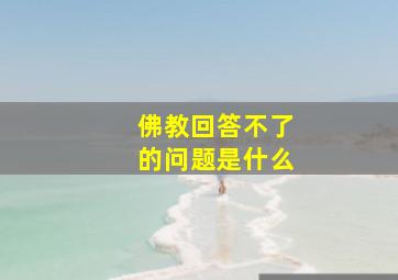 佛教回答不了的问题是什么