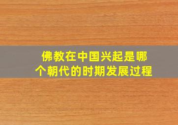 佛教在中国兴起是哪个朝代的时期发展过程