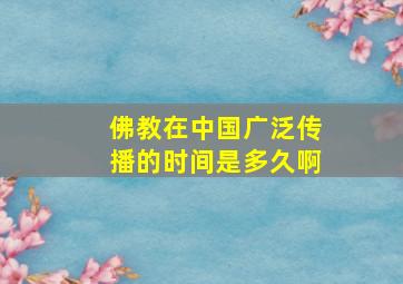 佛教在中国广泛传播的时间是多久啊