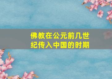 佛教在公元前几世纪传入中国的时期