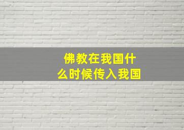 佛教在我国什么时候传入我国