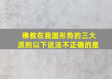 佛教在我国形势的三大派别以下说法不正确的是