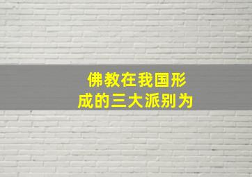 佛教在我国形成的三大派别为