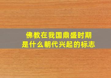 佛教在我国鼎盛时期是什么朝代兴起的标志