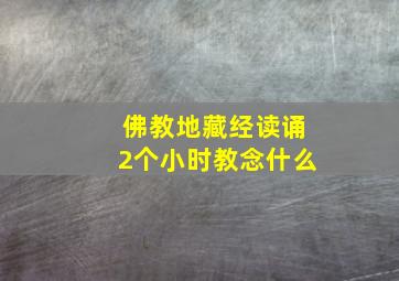 佛教地藏经读诵2个小时教念什么