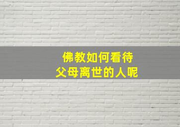 佛教如何看待父母离世的人呢