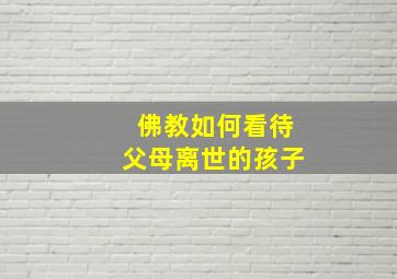 佛教如何看待父母离世的孩子