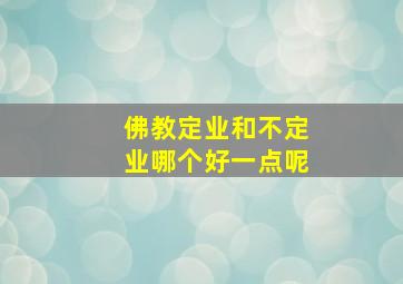 佛教定业和不定业哪个好一点呢