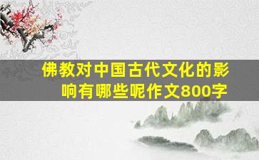 佛教对中国古代文化的影响有哪些呢作文800字