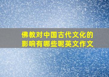 佛教对中国古代文化的影响有哪些呢英文作文