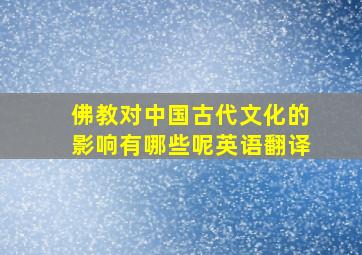 佛教对中国古代文化的影响有哪些呢英语翻译