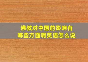 佛教对中国的影响有哪些方面呢英语怎么说