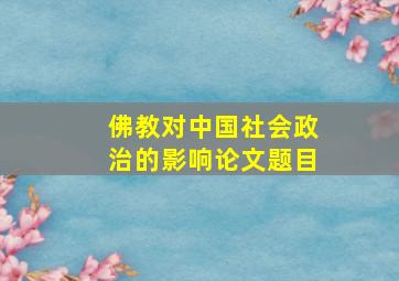 佛教对中国社会政治的影响论文题目