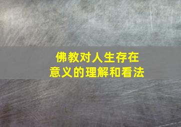 佛教对人生存在意义的理解和看法