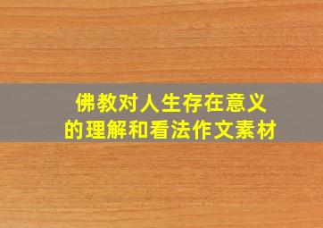 佛教对人生存在意义的理解和看法作文素材