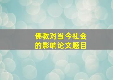 佛教对当今社会的影响论文题目