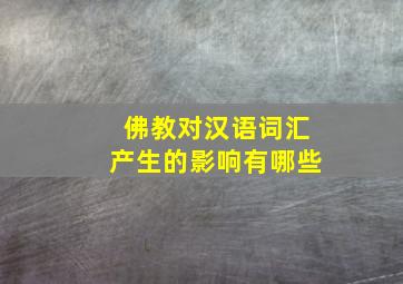 佛教对汉语词汇产生的影响有哪些