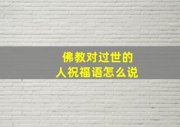 佛教对过世的人祝福语怎么说