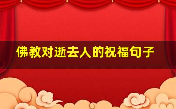 佛教对逝去人的祝福句子