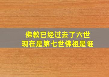 佛教已经过去了六世现在是第七世佛祖是谁