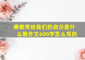 佛教带给我们的启示是什么呢作文600字怎么写的