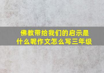 佛教带给我们的启示是什么呢作文怎么写三年级