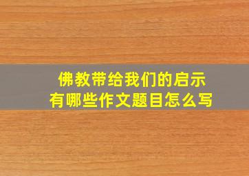 佛教带给我们的启示有哪些作文题目怎么写