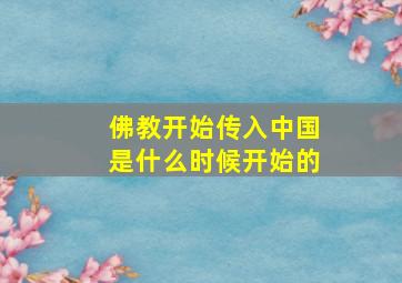 佛教开始传入中国是什么时候开始的