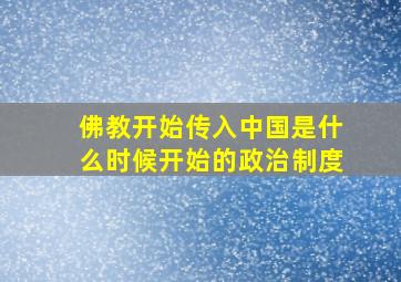 佛教开始传入中国是什么时候开始的政治制度