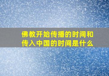 佛教开始传播的时间和传入中国的时间是什么